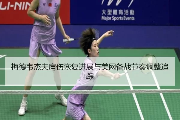 梅德韦杰夫肩伤恢复进展与美网备战节奏调整追踪